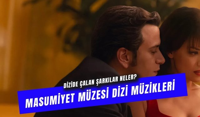 Masumiyet Müzesi Dizisinde Çalan Şarkılar: Dizi Müzikleri!