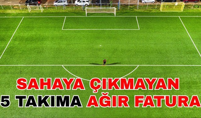 Sahaya çıkmayan 5 takıma ağır fatura