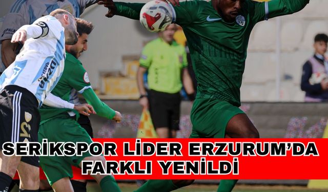 Serikspor lider Erzurum’da farklı yenildi
