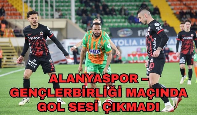 Alanyaspor – Gençlerbirliği maçında gol sesi çıkmadı 0-0