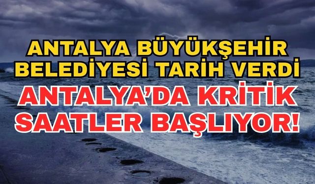 Antalya Büyükşehir Belediyesi tarih verdi: Antalya’da kritik saatler başlıyor!