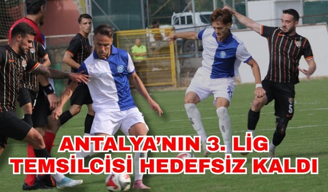 Antalya’nın 3. Lig temsilcisi hedefsiz kaldı