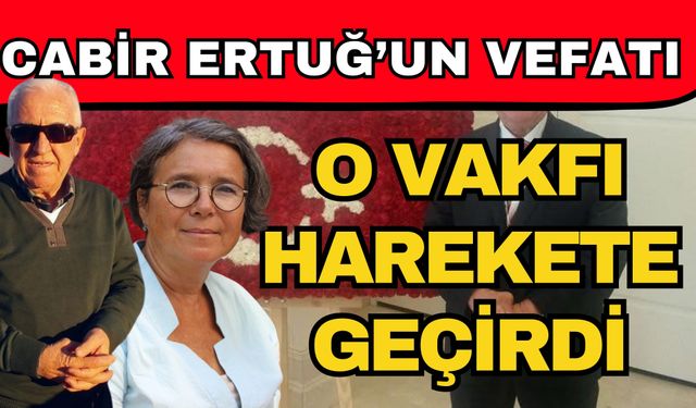 Cabir Ertuğ’un vefatı o vakfı harekete geçirdi