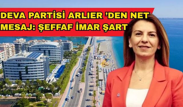 DEVA Partisi Arlıer ’den net mesaj: Şeffaf imar şart