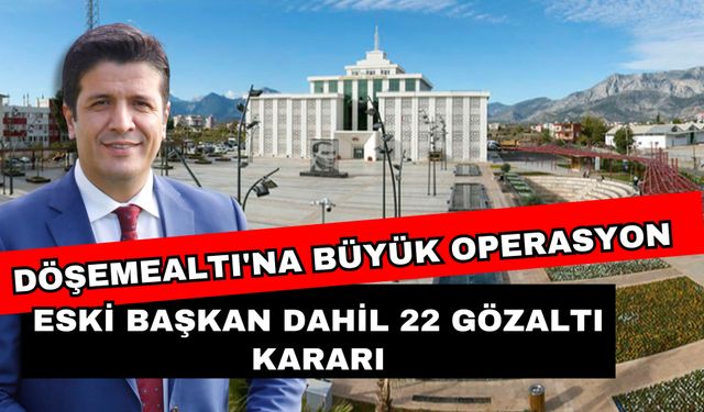 Döşemealtı'na büyük operasyon! Eski başkan dahil 22 gözaltı kararı