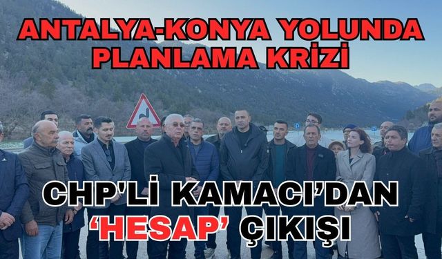 Antalya-Konya yolunda planlama krizi: CHP'li Kamacı’dan ‘Hesap’ çıkışı