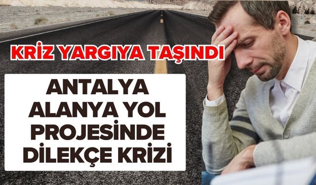 Antalya-Alanya yol projesinde dilekçe krizi! Kriz yargıya taşındı