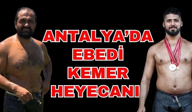 Antalya’da ebedi kemer heyecanı… İki başpehlivan 3 ebedi kemer kovalayacak