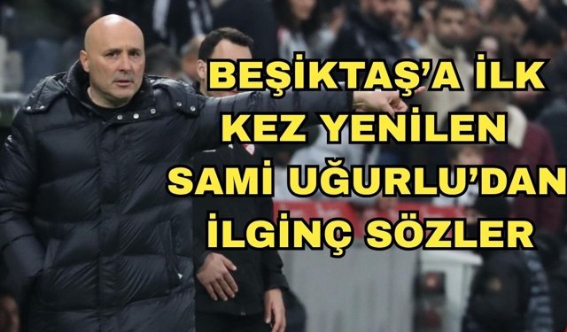 Beşiktaş’a ilk kez yenilen Sami Uğurlu’dan ilginç sözler