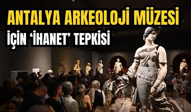 Antalya Arkeoloji Müzesi için ‘İhanet’ tepkisi