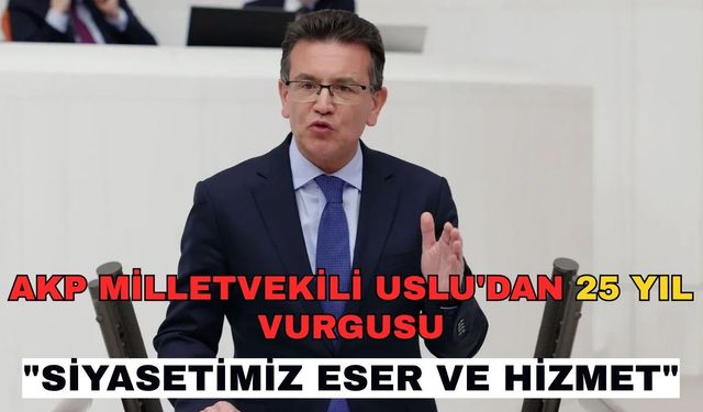 AKP Milletvekili Uslu'dan 25 yıl vurgusu: "Siyasetimiz eser ve hizmet"