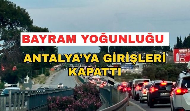 Bayram yoğunluğu Antalya’ya girişleri kapattı