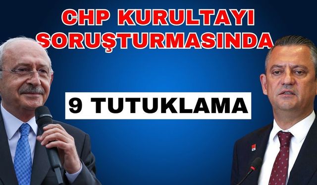 CHP kurultayı soruşturmasında 9 tutuklama