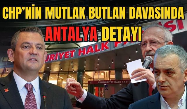 CHP’nin mutlak butlan davasında Antalya detayı