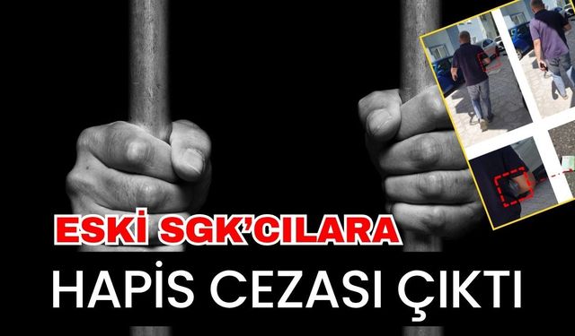 Eski SGK’cılara hapis cezası çıktı