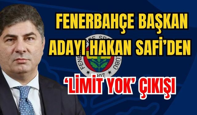 Fenerbahçe Başkan Adayı Hakan Safi’den ‘Limit yok’ çıkışı