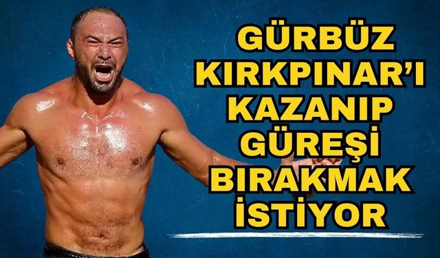 Antalyalı Ali Gürbüz Kırkpınar’ı kazanıp güreşi bırakmak istiyor