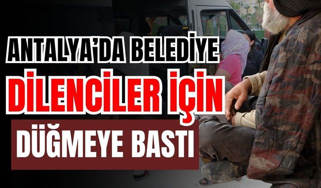 Antalya’da belediye dilenciler için düğmeye bastı
