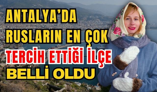 Antalya’da Rusların en çok tercih ettiği ilçe belli oldu