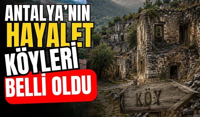 Antalya’nın hayalet köyleri belli oldu