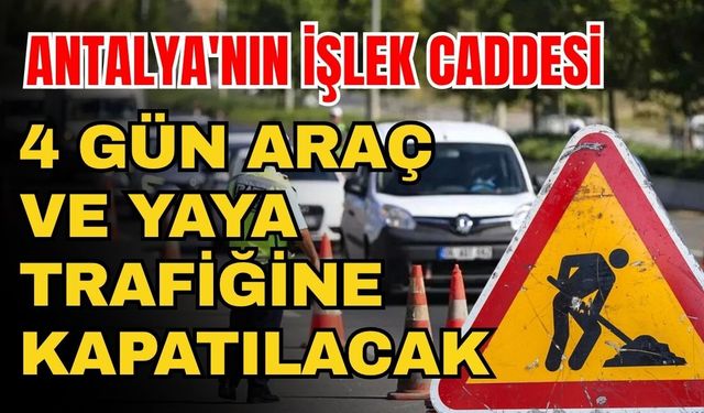 Sürücülerin dikkatine! Antalya'nın işlek caddesi 4 gün araç ve yaya trafiğine kapatılacak