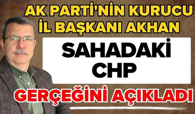 AK Parti'nin kurucu il başkanı Akhan sahadaki CHP gerçeğini açıkladı