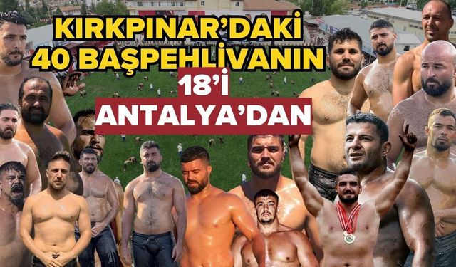 Kırkpınar’daki 40 başpehlivanın 18’i Antalya’dan