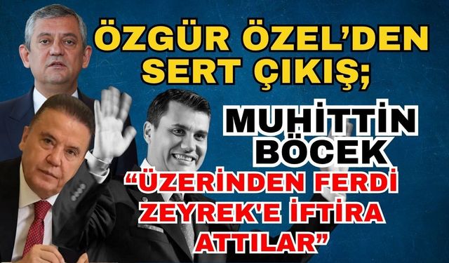 Özgür Özel’den sert çıkış; “Muhittin Böcek Ferdi Zeyrek'e iftira attı”