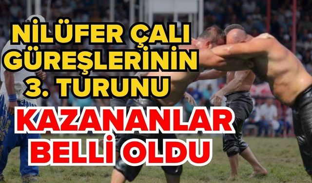 Nilüfer Çalı güreşlerinin 3. Turunu kazananlar belli oldu