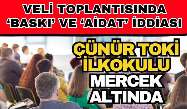 Veli toplantısında ‘Baskı’ ve ‘Aidat’ iddiası: Çünür TOKİ İlkokulu mercek altında