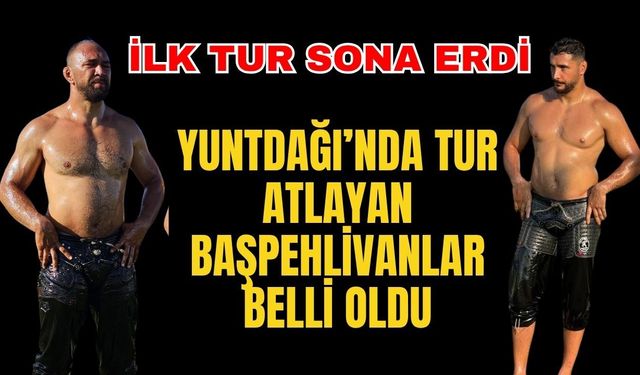 2026 Yuntdağı Güreşleri ilk turu güreşleri tamamlandı? Hangi başpehlivanlar elendi? Hangi başpehlivanlar yoluna devam ediyor?