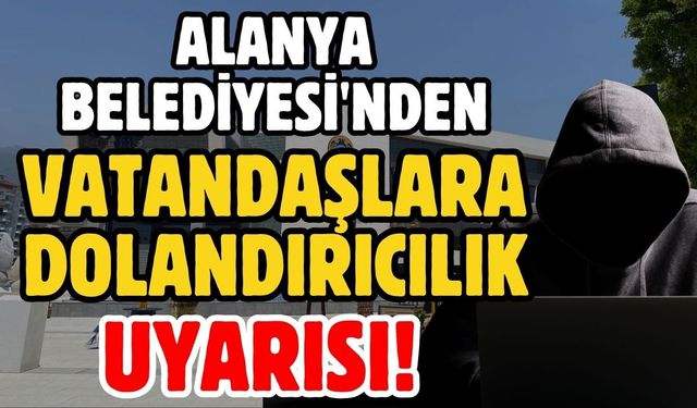 Alanya Belediyesi'nden vatandaşlara dolandırıcılık uyarısı
