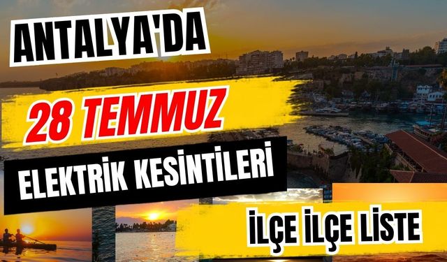 Antalya’da 28 Temmuz 2026 elektrik kesintilerinin tam listesi