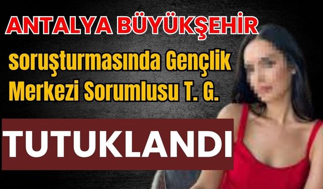 Antalya Büyükşehir soruşturmasında gençlik merkezi sorumlusu tutuklandı