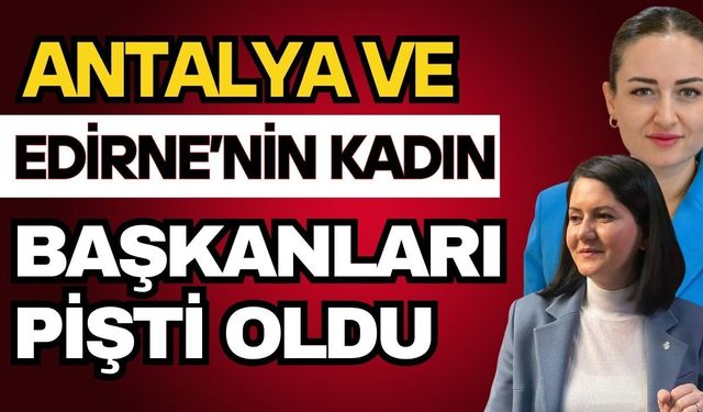 Antalya ve Edirne’nin kadın başkanları pişti oldu