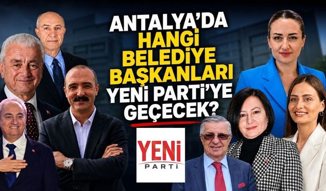 Antalya’da hangi belediye başkanları Yeni Parti’ye geçecek?