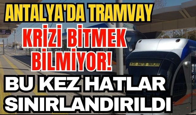 Antalya'da tramvay krizi bitmek bilmiyor! Tramvay hattında kısıtlamaya gidildi