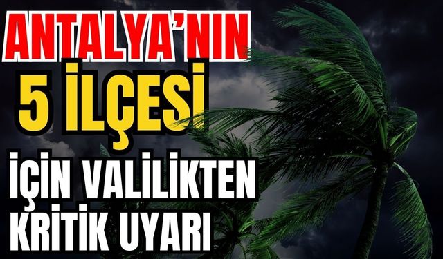 Antalya’nın 5 ilçesi için valilikten kritik uyarı