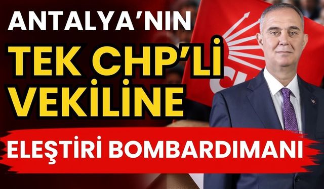 Antalya’nın tek CHP’li vekiline eleştiri bombardımanı