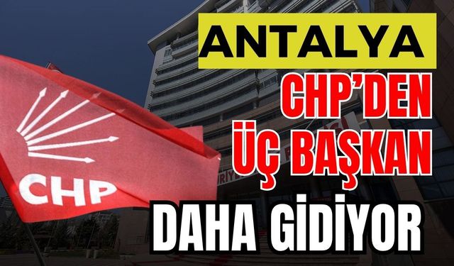 CHP Antalya’dan 3 başkan daha gidiyor
