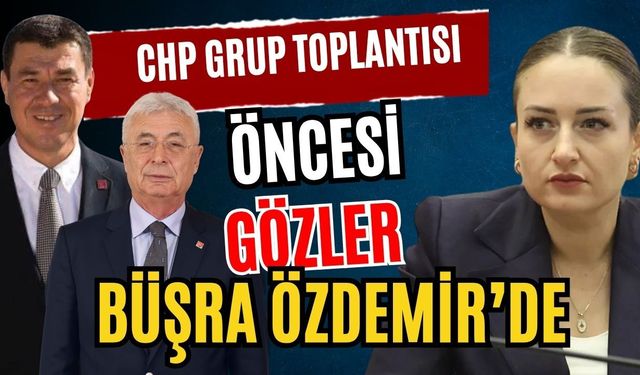 CHP Grup toplantısı öncesi gözler Büşra Özdemir’de