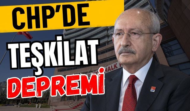 CHP’de teşkilat depremi