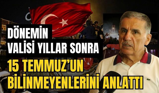 Dönemin valisi yıllar sonra 15 Temmuz’un bilinmeyenlerini anlattı