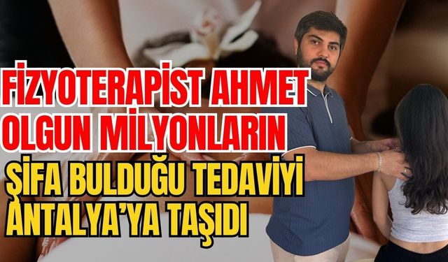 Fizyoterapist Ahmet Olgun milyonların şifa bulduğu tedaviyi Antalya’ya taşıdı