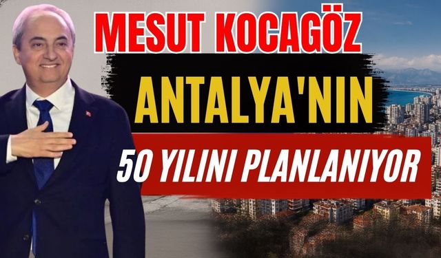 Kepez Belediye Başkanı Mesut Kocagöz Antalya'nın 50 yılını planlanıyor