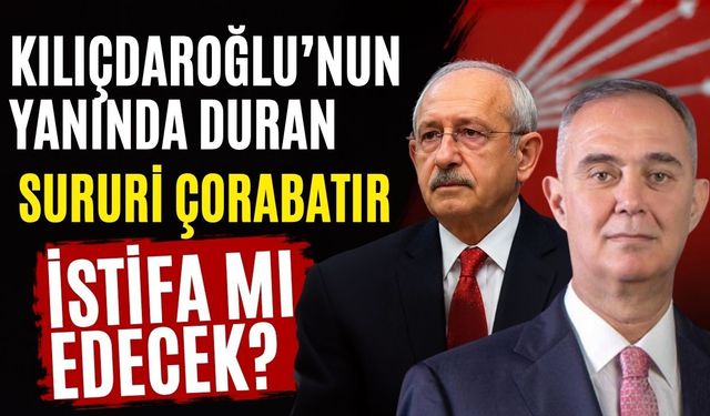 Kılıçdaroğlu’nun yanında duran Sururi Çorabatır istifa mı edecek?