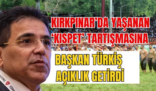 Kırkpınar’da yaşanan ‘Kispet’ tartışmasına Başkan Türkiş açıklık getirdi