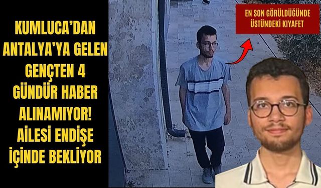 Kumluca’dan Antalya’ya gelen gençten 4 gündür haber alınamıyor! Ailesi endişe içinde bekliyor