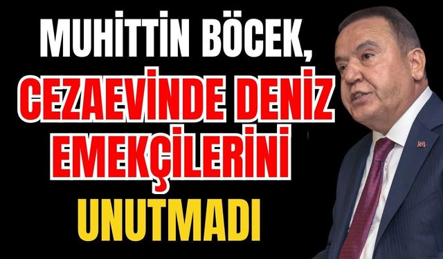 Muhittin Böcek, cezaevinde deniz emekçilerini unutmadı