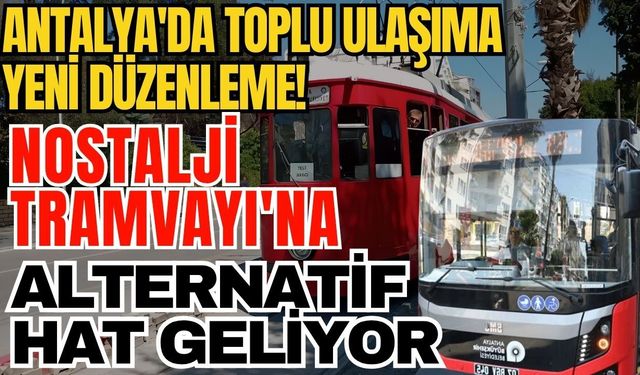 Antalya'da toplu ulaşıma yeni düzenleme! Nostalji Tramvayı'na alternatif hat geliyor